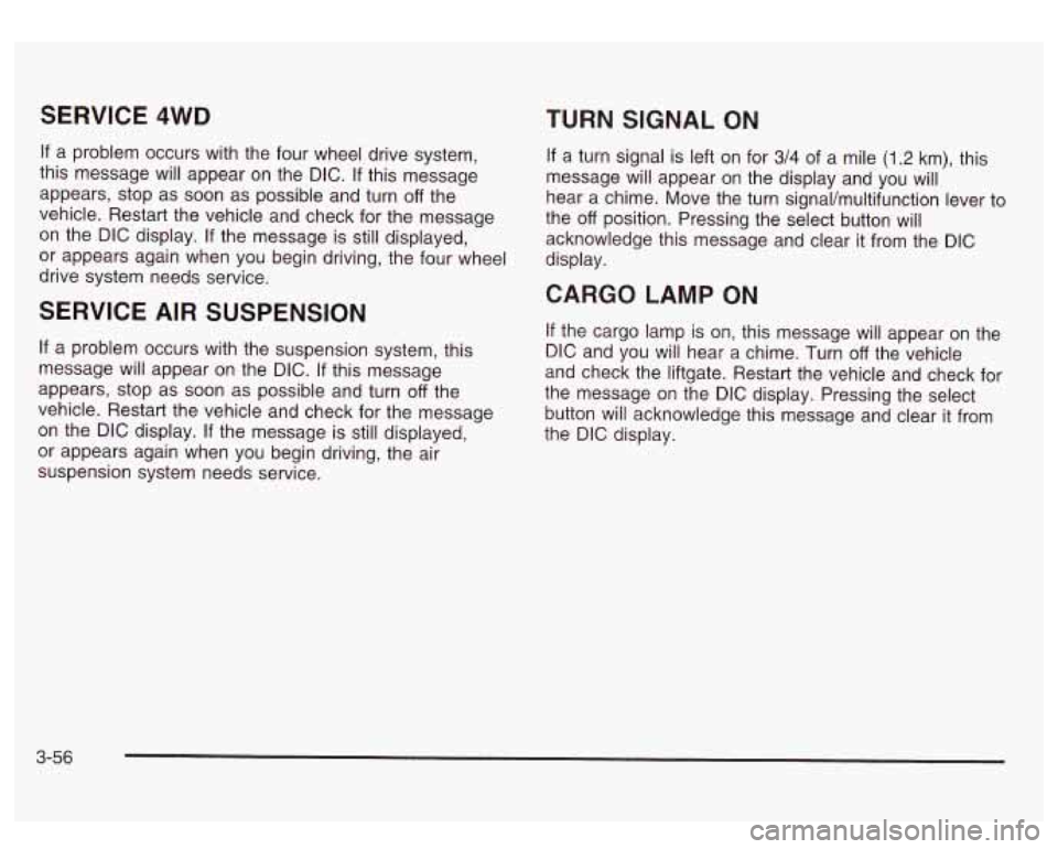 GMC SIERRA DENALI 2003 Owners Manual SERVICE 4WD
If a problem occurs with the four wheel drive system,
this message will appear on the DIC.
If this message
appears, stop as soon as possible and turn
off the
vehicle. Rest GMC SIERRA DENALI 2003 Owners Manual SERVICE 4WD
If a problem occurs with the four wheel drive system,
this message will appear on the DIC.
If this message
appears, stop as soon as possible and turn
off the
vehicle. Rest
