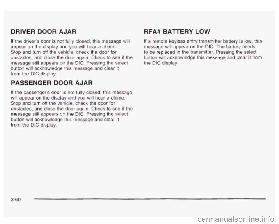 GMC SIERRA DENALI 2003 Owners Manual DRIVER DOOR AJAR
If the driver’s door is not fully closed, this message will
appear on the display and you will hear a chime.
Stop and turn
off the vehicle, check the door for
obs GMC SIERRA DENALI 2003 Owners Manual DRIVER DOOR AJAR
If the driver’s door is not fully closed, this message will
appear on the display and you will hear a chime.
Stop and turn
off the vehicle, check the door for
obs