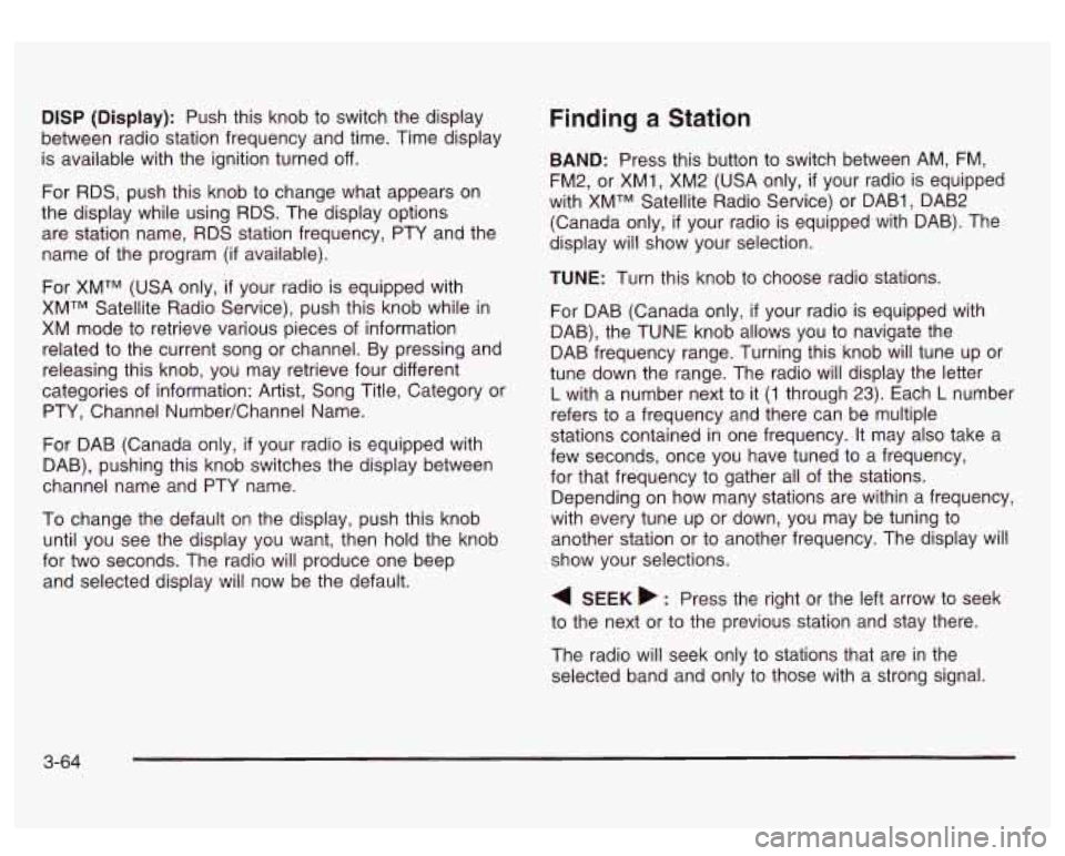 GMC SIERRA DENALI 2003 Owners Manual DlSP (Display): Push this knob to switch the display
between radio station frequency and time. Time display
is available with the ignition turned off.
For RDS, push this knob to change what GMC SIERRA DENALI 2003 Owners Manual DlSP (Display): Push this knob to switch the display
between radio station frequency and time. Time display
is available with the ignition turned off.
For RDS, push this knob to change what