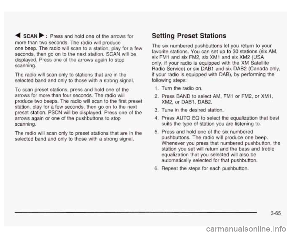 GMC SIERRA DENALI 2003 Owners Manual 4 SCAN b : Press and hold one of the arrows for
more than two seconds. The radio will produce
one beep. The radio will scan to a station, play for a few
seconds, then go on t GMC SIERRA DENALI 2003 Owners Manual 4 SCAN b : Press and hold one of the arrows for
more than two seconds. The radio will produce
one beep. The radio will scan to a station, play for a few
seconds, then go on t
