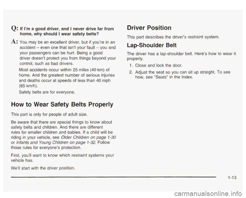 GMC SIERRA DENALI 2003  Owners Manual Q: 
A: 
If I’m  a  good  driver, and I never drive far from 
home,  why  should 
I wear safety  belts? 
You  may  be  an  excellent driver, but 
if you’re in an 
accident 
- even  one  that isn’