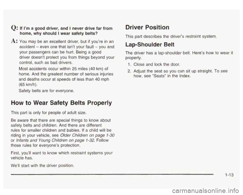 GMC SIERRA DENALI 2003 User Guide Q:
A:
If I’m a good driver, and I never drive far from
home, why should
I wear safety belts?
You may be an excellent driver, but
if you’re in an
accident
- even one that isn’ GMC SIERRA DENALI 2003 User Guide Q:
A:
If I’m a good driver, and I never drive far from
home, why should
I wear safety belts?
You may be an excellent driver, but
if you’re in an
accident
- even one that isn’