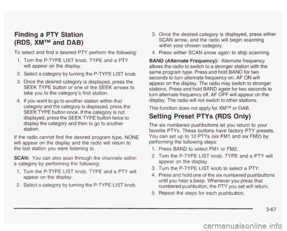 GMC SIERRA DENALI 2003 Owners Manual Finding a PTY Station
(RDS,
XMTM and DAB)
To select and find a desired PTY perform the following:
1. Turn the P-TYPE LIST knob. TYPE and a PTY
will appear on the display.
2. Selec GMC SIERRA DENALI 2003 Owners Manual Finding a PTY Station
(RDS,
XMTM and DAB)
To select and find a desired PTY perform the following:
1. Turn the P-TYPE LIST knob. TYPE and a PTY
will appear on the display.
2. Selec