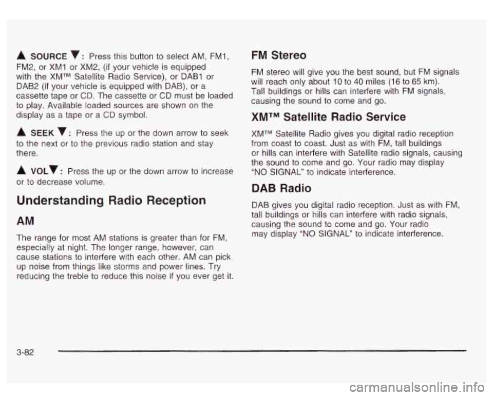 GMC SIERRA DENALI 2003 Owners Manual A SOURCE v: Press this button to select AM, FMI,
FM2, or XMI or XM2,
(if your vehicle is equipped
with the XMTM Satellite Radio Service), or DAB1 or
DAB2
(if your vehicle is equipped GMC SIERRA DENALI 2003 Owners Manual A SOURCE v: Press this button to select AM, FMI,
FM2, or XMI or XM2,
(if your vehicle is equipped
with the XMTM Satellite Radio Service), or DAB1 or
DAB2
(if your vehicle is equipped