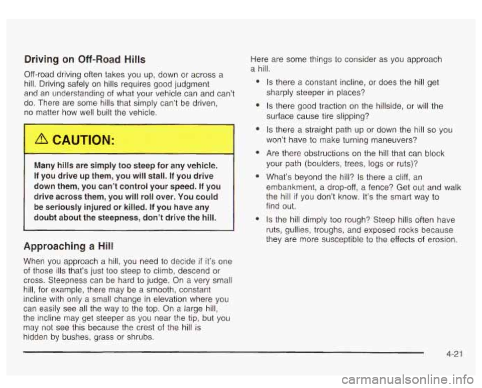 GMC SIERRA DENALI 2003 Owners Manual Driving on Off-Road Hills
Off-road driving often takes you up, down or across a
hill. Driving safely on hills requires good judgment
and an understanding of what your vehicle can and GMC SIERRA DENALI 2003 Owners Manual Driving on Off-Road Hills
Off-road driving often takes you up, down or across a
hill. Driving safely on hills requires good judgment
and an understanding of what your vehicle can and