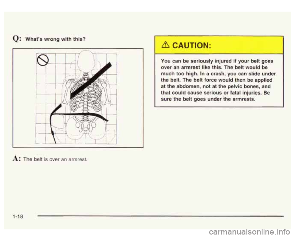GMC SIERRA DENALI 2003 Owners Manual Q: What’s  wrong  with  this? 
L 
A: The belt is over an armrest.  You 
can  be  serioL.-.y  injured  if  your 
->It goes 
over  an  armrest  like  this.  The 
belt would  be 
much  too  high. 
In a