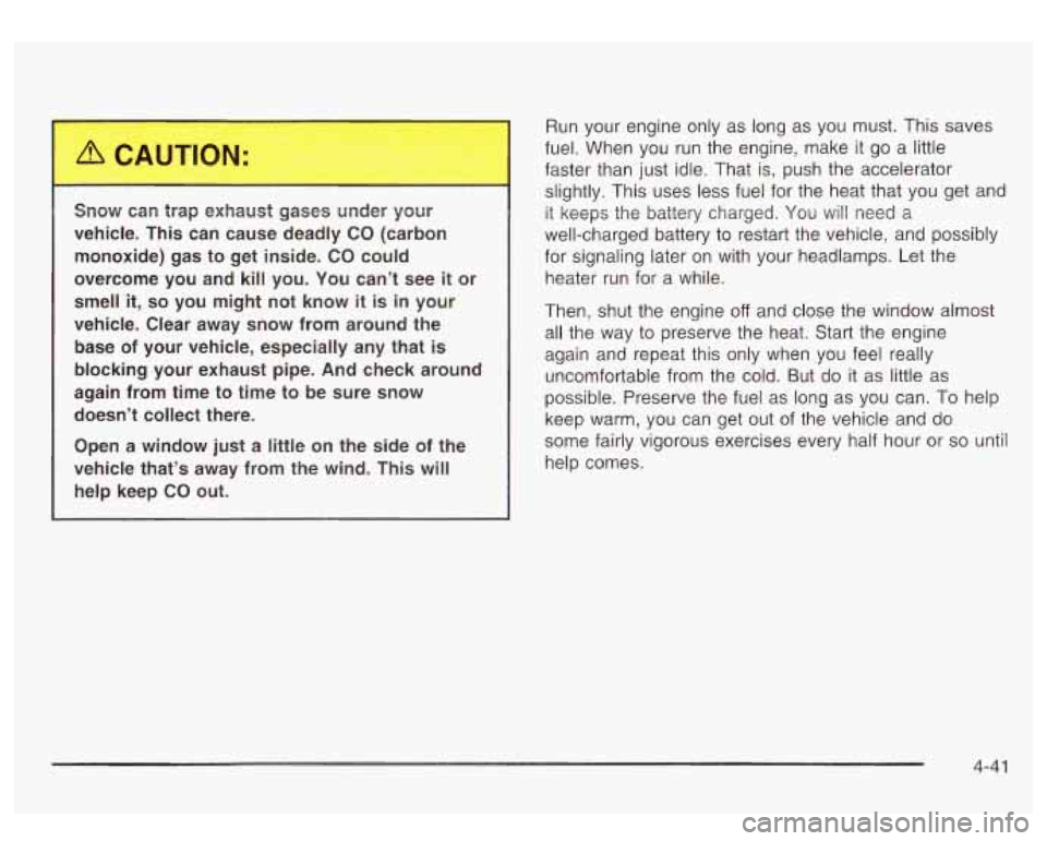 GMC SIERRA DENALI 2003 Owners Manual Snow can trap exhaust gases under your
vehicle. This can cause deadly CO (carbon
monoxide) gas to get inside. CO could
overcome you and kill you. You can’t see
it or
smell GMC SIERRA DENALI 2003 Owners Manual Snow can trap exhaust gases under your
vehicle. This can cause deadly CO (carbon
monoxide) gas to get inside. CO could
overcome you and kill you. You can’t see
it or
smell