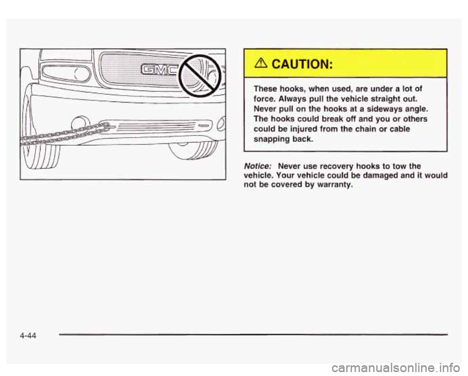 GMC SIERRA DENALI 2003 Owners Manual These hooks, when used, are under a lot of
force. Always
pull the vehicle straight out.
Never pull on the hooks at a sideways angle.
The hooks could break
off and you or ot GMC SIERRA DENALI 2003 Owners Manual These hooks, when used, are under a lot of
force. Always
pull the vehicle straight out.
Never pull on the hooks at a sideways angle.
The hooks could break
off and you or ot