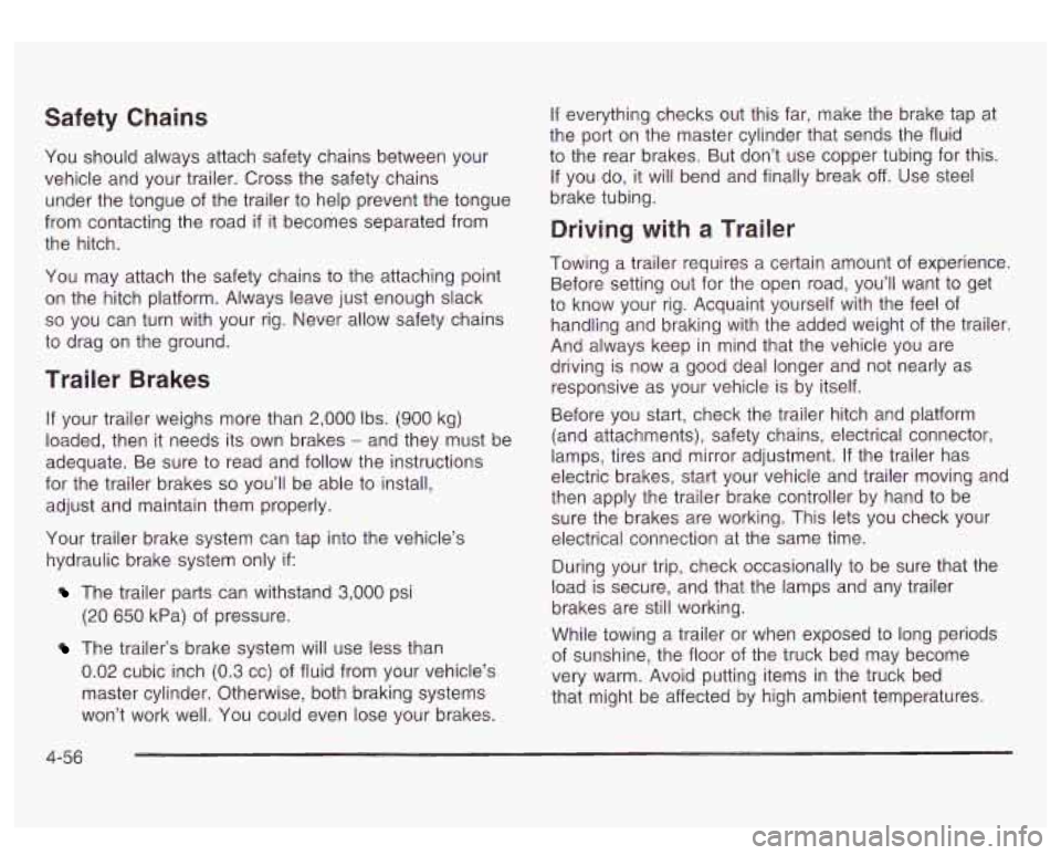 GMC SIERRA DENALI 2003 Owners Manual Safety Chains
You should always attach safety chains between your
vehicle and your trailer. Cross the safety chains
under the tongue of the trailer to help prevent the tongue
from contact GMC SIERRA DENALI 2003 Owners Manual Safety Chains
You should always attach safety chains between your
vehicle and your trailer. Cross the safety chains
under the tongue of the trailer to help prevent the tongue
from contact