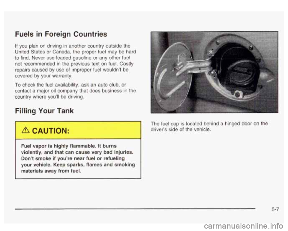 GMC SIERRA DENALI 2003 Owners Manual Fuels in Foreign Countries
If you plan on driving in another country outside the
United States or Canada, the proper fuel may be hard
to
find. Never use leaded gasoline or any other fu GMC SIERRA DENALI 2003 Owners Manual Fuels in Foreign Countries
If you plan on driving in another country outside the
United States or Canada, the proper fuel may be hard
to
find. Never use leaded gasoline or any other fu