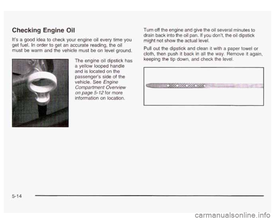GMC SIERRA DENALI 2003 Owners Manual Checking Engine Oil
It’s a good idea to check your engine oil every time you
get fuel. In order to get an accurate reading, the oil
must be warm and the vehicle must be on level gro GMC SIERRA DENALI 2003 Owners Manual Checking Engine Oil
It’s a good idea to check your engine oil every time you
get fuel. In order to get an accurate reading, the oil
must be warm and the vehicle must be on level gro