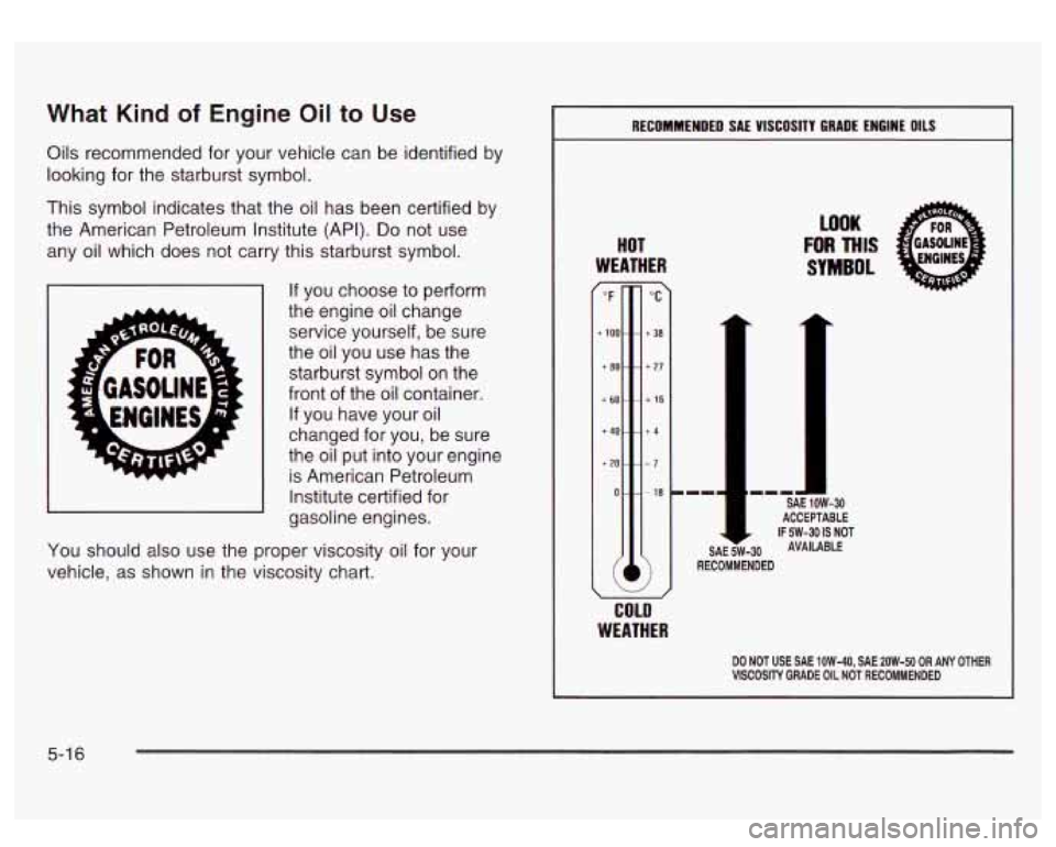 GMC SIERRA DENALI 2003 Owners Manual What Kind of Engine Oil to Use
Oils recommended for your vehicle can be identified by
looking for the starburst symbol.
This symbol indicates that the oil has been certified by
the Ameri GMC SIERRA DENALI 2003 Owners Manual What Kind of Engine Oil to Use
Oils recommended for your vehicle can be identified by
looking for the starburst symbol.
This symbol indicates that the oil has been certified by
the Ameri