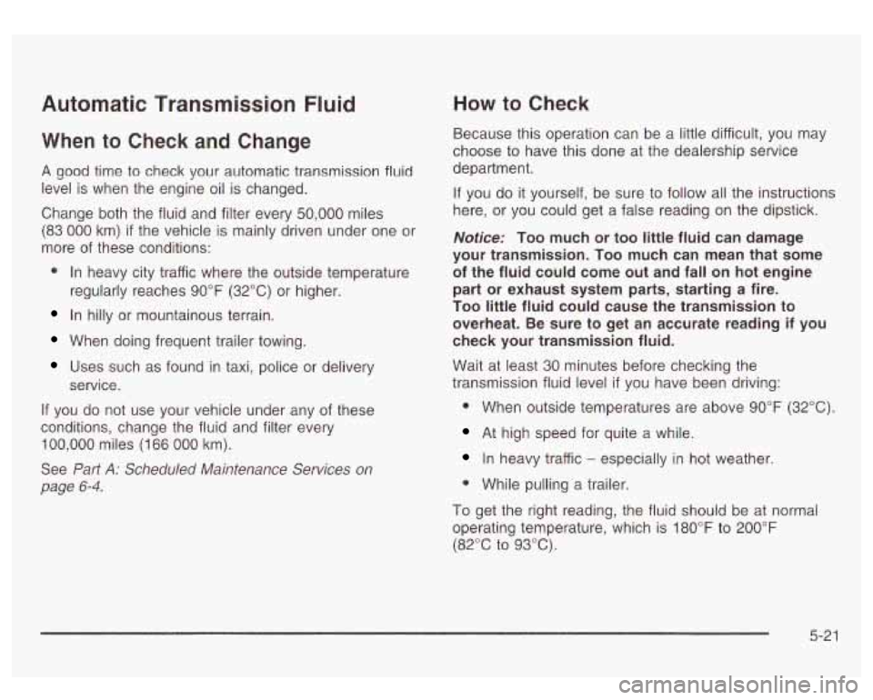 GMC SIERRA DENALI 2003 Owners Manual Automatic Transmission Fluid
When to Check and Change
A good time to check your automatic transmission fluid
level
is when the engine oil is changed.
Change both the fluid and filter e GMC SIERRA DENALI 2003 Owners Manual Automatic Transmission Fluid
When to Check and Change
A good time to check your automatic transmission fluid
level
is when the engine oil is changed.
Change both the fluid and filter e