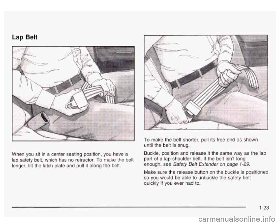 GMC SIERRA DENALI 2003 Owners Manual Lap Belt 
When  you  sit  in a center  seating position, you  have a 
lap  safety  belt,  which  has  no retractor. 
To make the belt 
longer,  tilt the  latch  plate  and pull it along the  belt. 
To