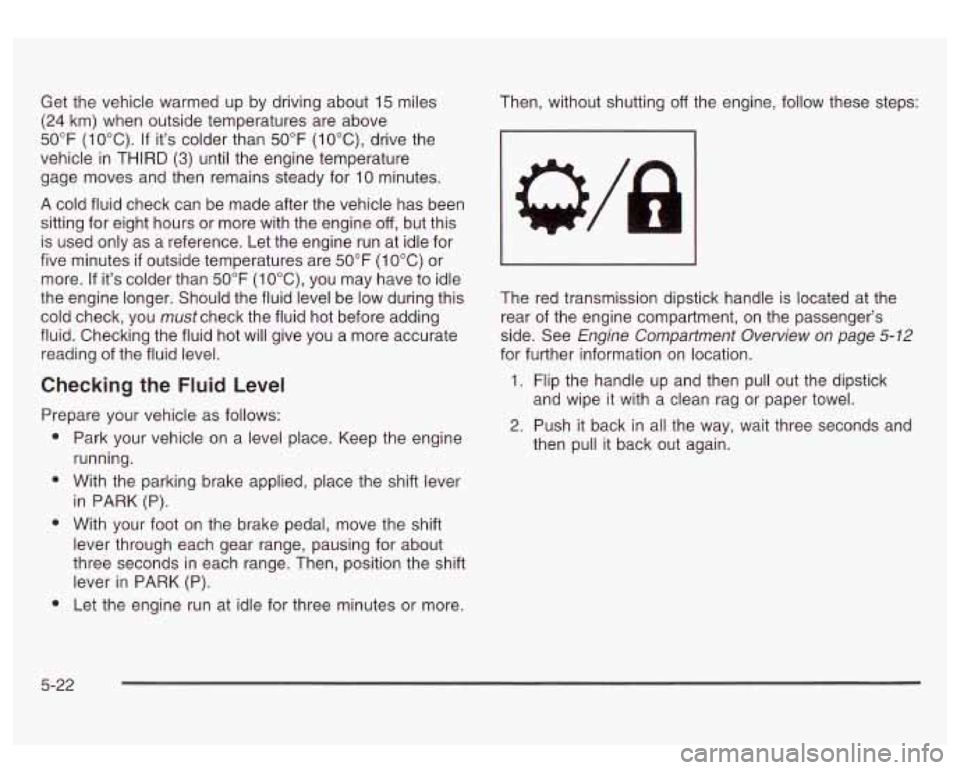 GMC SIERRA DENALI 2003 Owners Manual Get the vehicle warmed up by driving about 15 miles
(24 km) when outside temperatures are above
50°F
(1 OOC). If its colder than 50°F (lO°C), drive the
vehicle
in THIRD (3) until the GMC SIERRA DENALI 2003 Owners Manual Get the vehicle warmed up by driving about 15 miles
(24 km) when outside temperatures are above
50°F
(1 OOC). If its colder than 50°F (lO°C), drive the
vehicle
in THIRD (3) until the