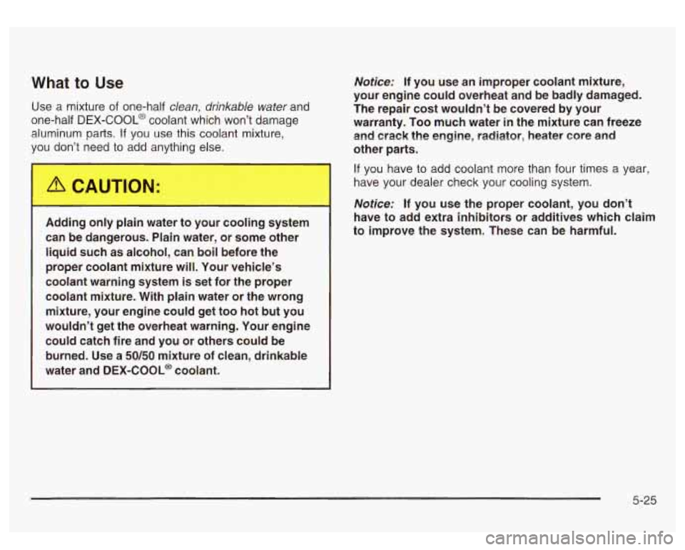 GMC SIERRA DENALI 2003 Owners Manual What to Use
Use a mixture of one-half dean, drinkable water and
one-half
DEX-COOL@ coolant which won’t damage
aluminum parts.
If you use this coolant mixture,
vou don’t need
to ad GMC SIERRA DENALI 2003 Owners Manual What to Use
Use a mixture of one-half dean, drinkable water and
one-half
DEX-COOL@ coolant which won’t damage
aluminum parts.
If you use this coolant mixture,
vou don’t need
to ad