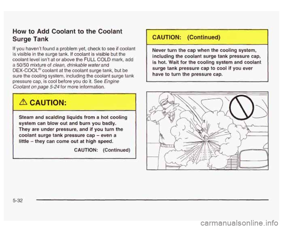GMC SIERRA DENALI 2003 Owners Manual How to Add Coolant to the Coolant
Surge Tank
If you haven’t found a problem yet, check to see if coolant
is visible in the surge tank.
If coolant is visible but the
coolant level GMC SIERRA DENALI 2003 Owners Manual How to Add Coolant to the Coolant
Surge Tank
If you haven’t found a problem yet, check to see if coolant
is visible in the surge tank.
If coolant is visible but the
coolant level