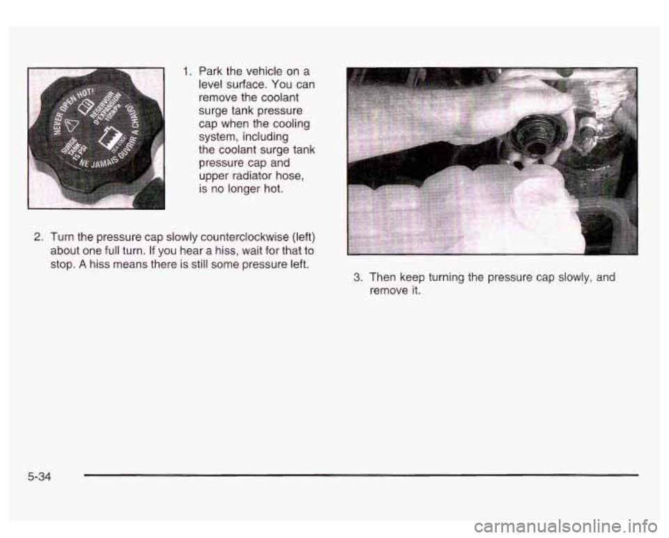 GMC SIERRA DENALI 2003 Owners Manual 1. Park the vehicle on a
level surface. You can
remove the coolant
surge tank pressure
cap when the cooling
system, including
the coolant surge tank pressure cap and
upper radiator hose GMC SIERRA DENALI 2003 Owners Manual 1. Park the vehicle on a
level surface. You can
remove the coolant
surge tank pressure
cap when the cooling
system, including
the coolant surge tank pressure cap and
upper radiator hose