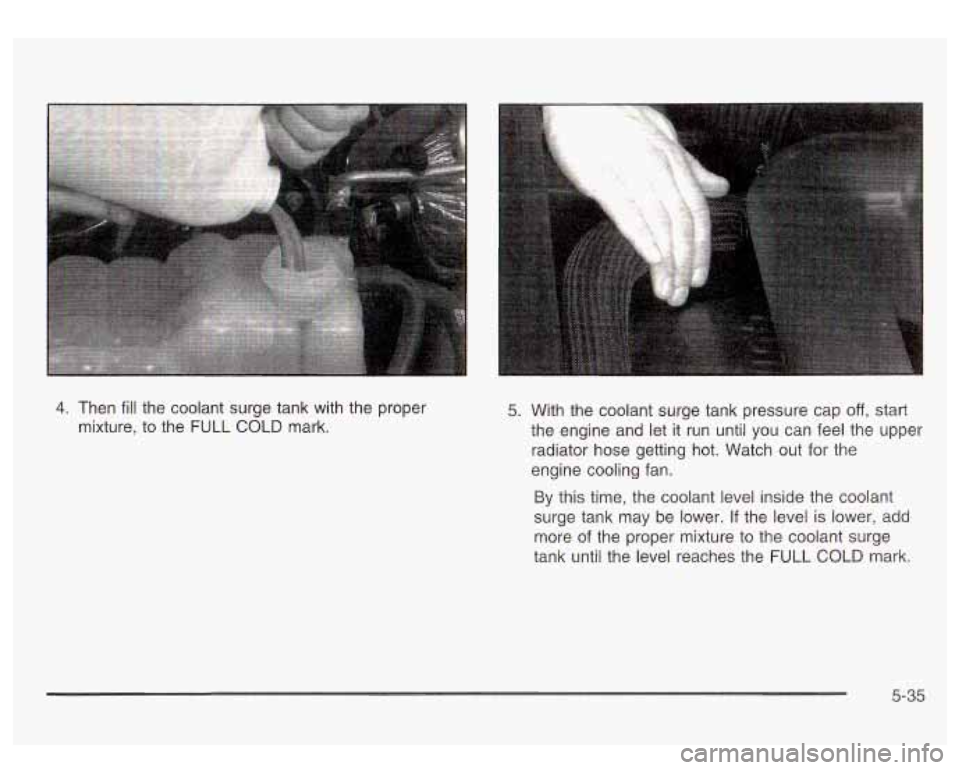 GMC SIERRA DENALI 2003 Owners Manual 4. Then fill the coolant surge tank with the proper
mixture, to the FULL COLD mark. 5. With the coolant surge tank pressure cap off, start
the engine and let
it run until you can feel the GMC SIERRA DENALI 2003 Owners Manual 4. Then fill the coolant surge tank with the proper
mixture, to the FULL COLD mark. 5. With the coolant surge tank pressure cap off, start
the engine and let
it run until you can feel the