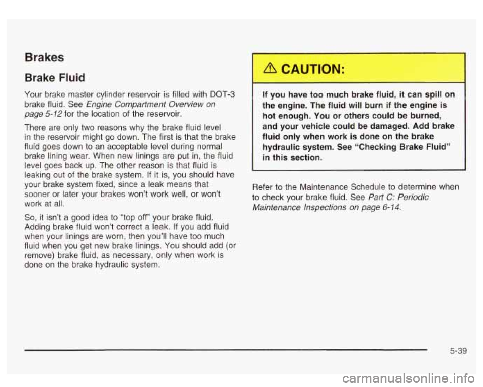 GMC SIERRA DENALI 2003 Owners Manual Brake Fluid
Your brake master cylinder reservoir is filled with DOT-3
brake fluid. See
Engine Compantment Overview on
page
5-12 for the location of the reservoir.
There are only GMC SIERRA DENALI 2003 Owners Manual Brake Fluid
Your brake master cylinder reservoir is filled with DOT-3
brake fluid. See
Engine Compantment Overview on
page
5-12 for the location of the reservoir.
There are only