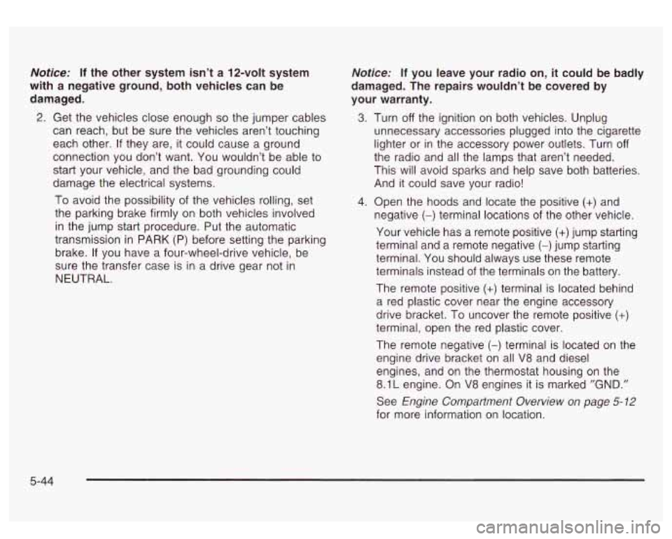 GMC SIERRA DENALI 2003 Owners Manual Notice: If the other system isn’t a 12-volt system
with a negative ground, both vehicles can be
damaged.
2. Get the vehicles close enough so the jumper cables
can reach, but be sur GMC SIERRA DENALI 2003 Owners Manual Notice: If the other system isn’t a 12-volt system
with a negative ground, both vehicles can be
damaged.
2. Get the vehicles close enough so the jumper cables
can reach, but be sur