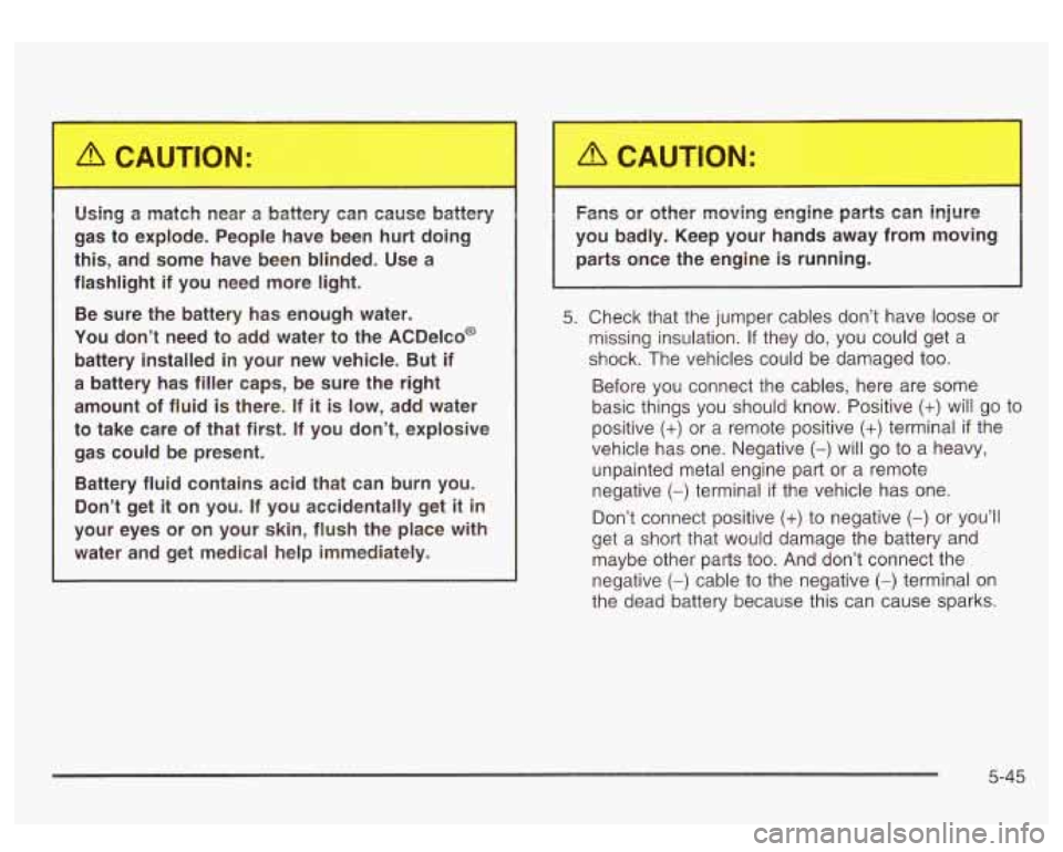 GMC SIERRA DENALI 2003 Owners Manual Using a match near a battery can cause battery
gas to explode. People have been hurt doing
this, and some have been blinded. Use a
flashlight if you need more light.
Be sure GMC SIERRA DENALI 2003 Owners Manual Using a match near a battery can cause battery
gas to explode. People have been hurt doing
this, and some have been blinded. Use a
flashlight if you need more light.
Be sure