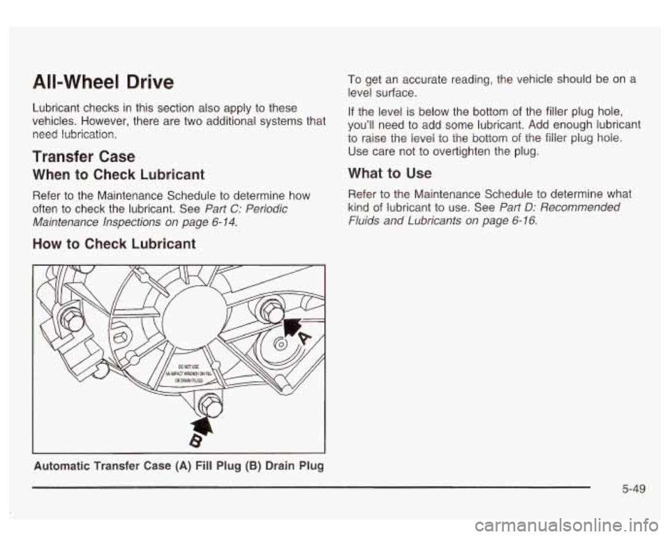 GMC SIERRA DENALI 2003 Owners Manual All-Wheel Drive
Lubricant checks in this section also apply to these
vehicles. However, there are two additional systems that
need lubrication.
Transfer Case
When to Check Lubricant GMC SIERRA DENALI 2003 Owners Manual All-Wheel Drive
Lubricant checks in this section also apply to these
vehicles. However, there are two additional systems that
need lubrication.
Transfer Case
When to Check Lubricant