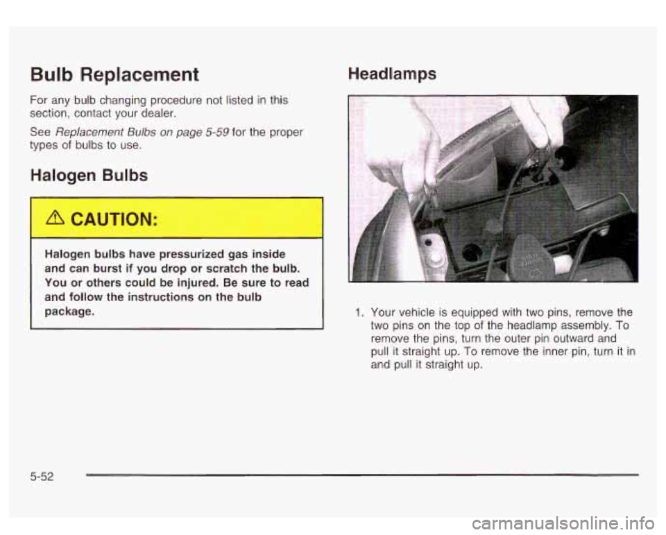 GMC SIERRA DENALI 2003  Owners Manual Bulb Replacement 
For any  bulb changing procedure not listed  in this 
section, contact your dealer. 
See 
Replacement  Bulbs  on page 5-59 for the  proper 
types 
of bulbs  to use. 
Halogen Bulbs 
H