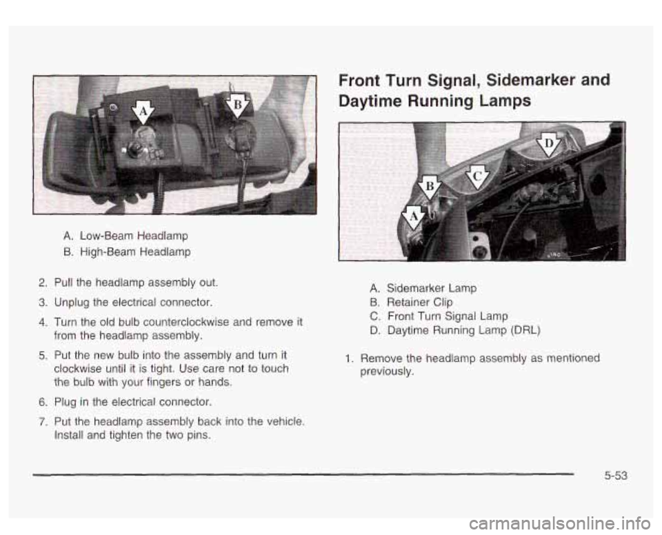 GMC SIERRA DENALI 2003  Owners Manual A. Low-Beam  Headlamp 
B. High-Beam  Headlamp 
Front  Turn  Signal,  Sidemarker and 
Daytime  Running  Lamps 
2. Pull  the  headlamp  assembly  out. 
3. Unplug  the  electrical connector. 
4. Turn  th