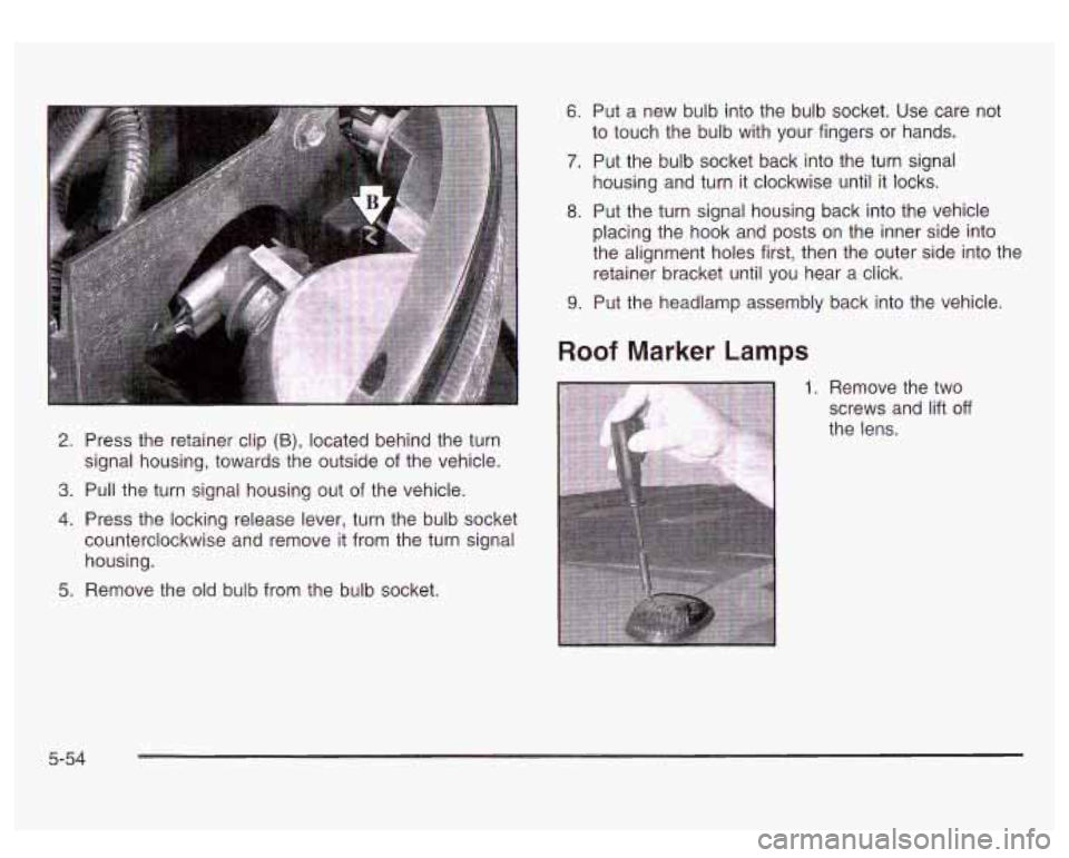 GMC SIERRA DENALI 2003  Owners Manual 2. Press  the retainer clip (B), located behind  the turn 
signal housing, towards the outside 
of the  vehicle. 
3. Pull  the turn signal housing out  of the vehicle. 
4. Press  the  locking release 