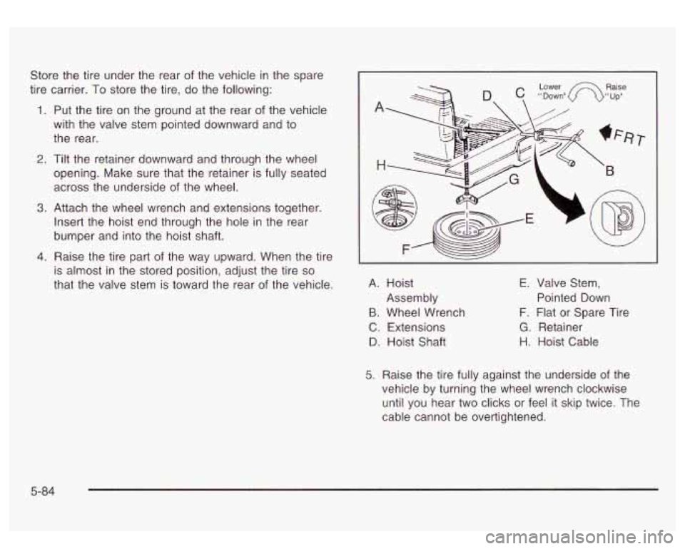 GMC SIERRA DENALI 2003 Owners Manual Store the tire under the rear of the vehicle in the spare
tire carrier. To store the tire, do the following:
1. Put the tire on the ground at the rear of the vehicle
with the valve ste GMC SIERRA DENALI 2003 Owners Manual Store the tire under the rear of the vehicle in the spare
tire carrier. To store the tire, do the following:
1. Put the tire on the ground at the rear of the vehicle
with the valve ste