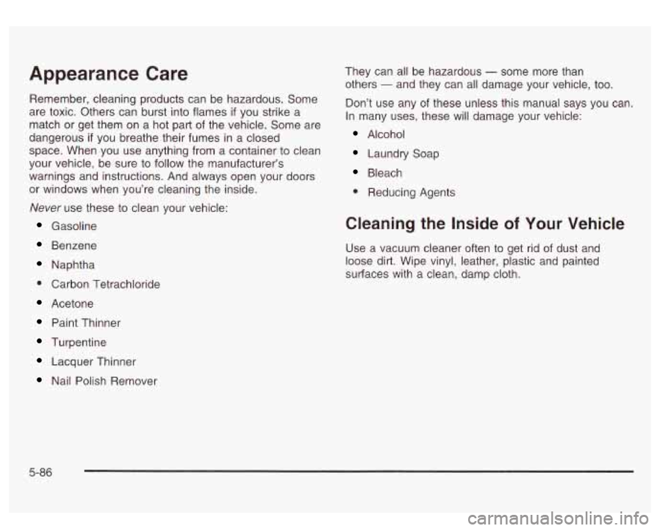 GMC SIERRA DENALI 2003 Owners Manual Appearance Care
Remember, cleaning products can be hazardous. Some
are toxic. Others can burst into flames
if you strike a
match or get them on a hot part of the vehicle. Some are
GMC SIERRA DENALI 2003 Owners Manual Appearance Care
Remember, cleaning products can be hazardous. Some
are toxic. Others can burst into flames
if you strike a
match or get them on a hot part of the vehicle. Some are