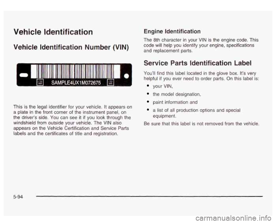 GMC SIERRA DENALI 2003 Owners Manual Vehicle Identification
Vehicle Identification Number (VIN)
SAMPLE4UX1 M072675
This is the legal identifier for your vehicle. It appears on
a plate in the front corner of the instrument GMC SIERRA DENALI 2003 Owners Manual Vehicle Identification
Vehicle Identification Number (VIN)
SAMPLE4UX1 M072675
This is the legal identifier for your vehicle. It appears on
a plate in the front corner of the instrument