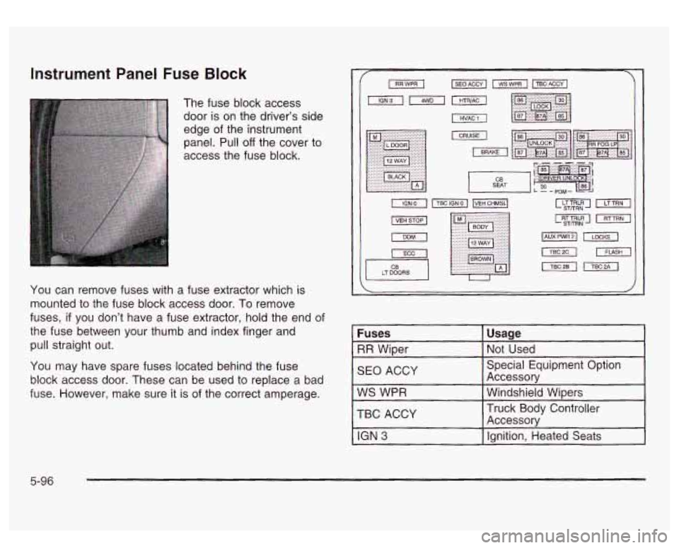 GMC SIERRA DENALI 2003 Owners Manual Instrument Panel Fuse Block
The fuse block access
door is on the drivers side
edge of the instrument
panel. Pull
off the cover to
access the fuse block.
You can remove fuses GMC SIERRA DENALI 2003 Owners Manual Instrument Panel Fuse Block
The fuse block access
door is on the drivers side
edge of the instrument
panel. Pull
off the cover to
access the fuse block.
You can remove fuses