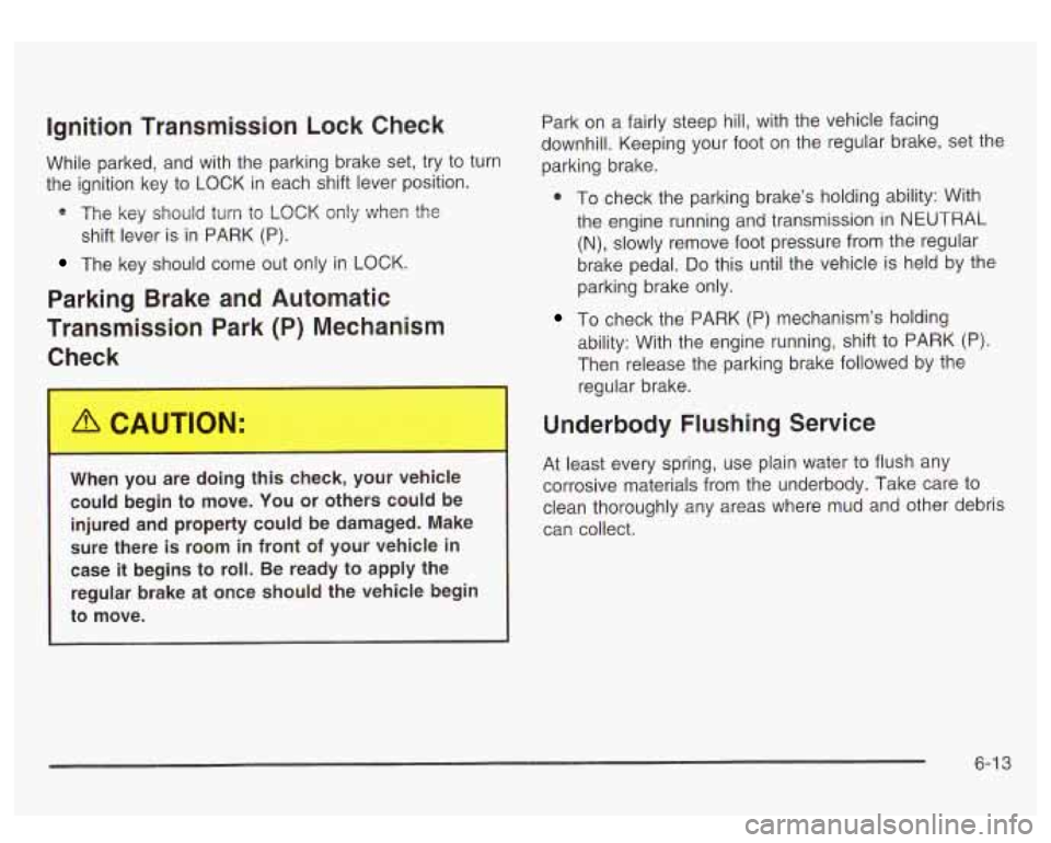 GMC SIERRA DENALI 2003  Owners Manual Ignition  Transmission Lock Check 
While  parked,  and  with  the parking brake set, try to  turn 
the ignition key  to  LOCK in each  shift lever position. 
* The key should turn to  LOCK only when  