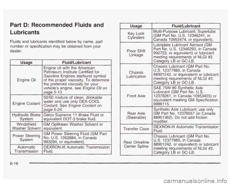 GMC SIERRA DENALI 2003 Owners Manual Part D: Recommended Fluids and
Lubricants
Fluids and lubricants identified below by name, part
number or specification may be obtained from your
dealer.
Engine Oil
Engine Coolant
Hydr GMC SIERRA DENALI 2003 Owners Manual Part D: Recommended Fluids and
Lubricants
Fluids and lubricants identified below by name, part
number or specification may be obtained from your
dealer.
Engine Oil
Engine Coolant
Hydr