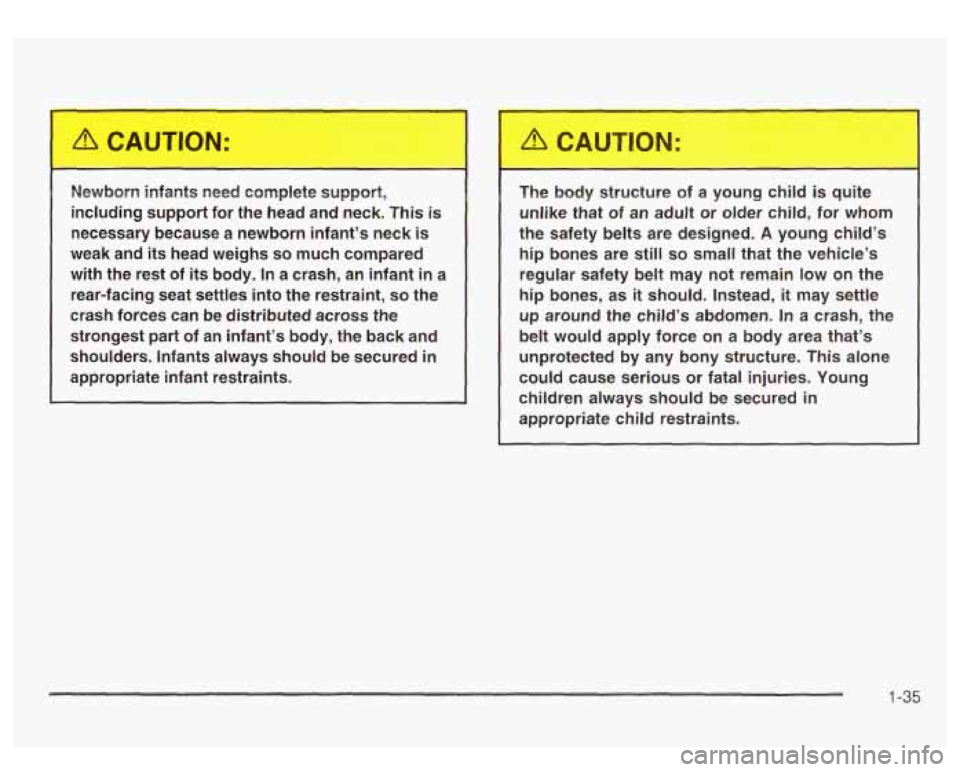 GMC SIERRA DENALI 2003 Service Manual Newborn  infants  need  complete  support, 
including  support  for  the  head  and  neck.  This 
is 
necessary  because  a  newborn  infant’s  neck is 
weak and its head  weighs so much  compared 
