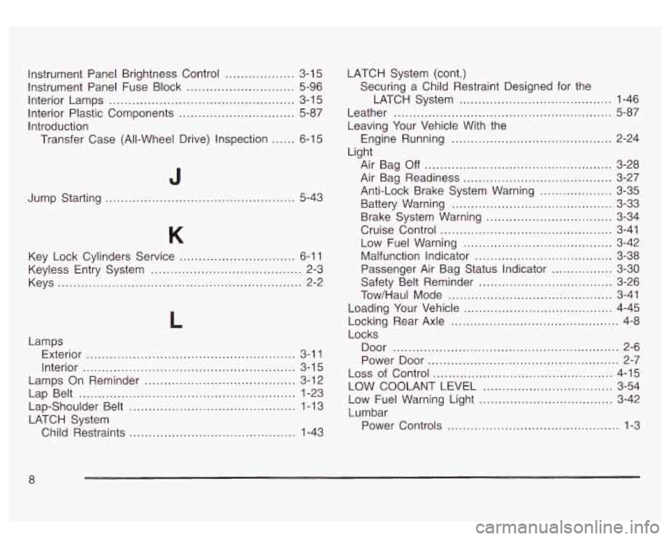 GMC SIERRA DENALI 2003 Owners Manual Instrument Panel Brightness Control .................. 3-1 5
Instrument Panel Fuse Block ............................ 5-96
Interior Lamps
................................................ 3-1 5
In GMC SIERRA DENALI 2003 Owners Manual Instrument Panel Brightness Control .................. 3-1 5
Instrument Panel Fuse Block ............................ 5-96
Interior Lamps
................................................ 3-1 5
In