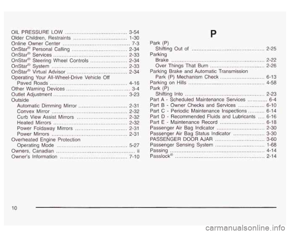 GMC SIERRA DENALI 2003 Owners Manual OIL PRESSURE LOW ..................................... 3-54
Older Children. Restraints
................................ 1-30
Online Owner Center ........................................ 7-3
O GMC SIERRA DENALI 2003 Owners Manual OIL PRESSURE LOW ..................................... 3-54
Older Children. Restraints
................................ 1-30
Online Owner Center ........................................ 7-3
O
