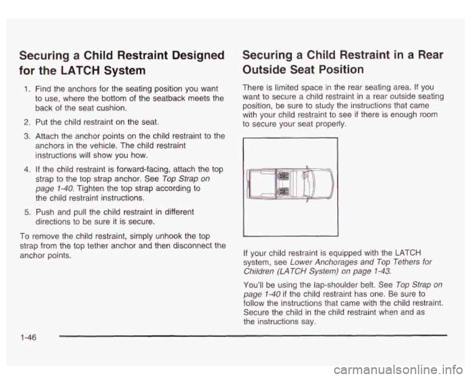 GMC SIERRA DENALI 2003 Workshop Manual Securing a Child Restraint Designed
for the LATCH System
1. Find the anchors for the seating position you want
to use, where the bottom of the seatback meets the
back of the sea GMC SIERRA DENALI 2003 Workshop Manual Securing a Child Restraint Designed
for the LATCH System
1. Find the anchors for the seating position you want
to use, where the bottom of the seatback meets the
back of the sea