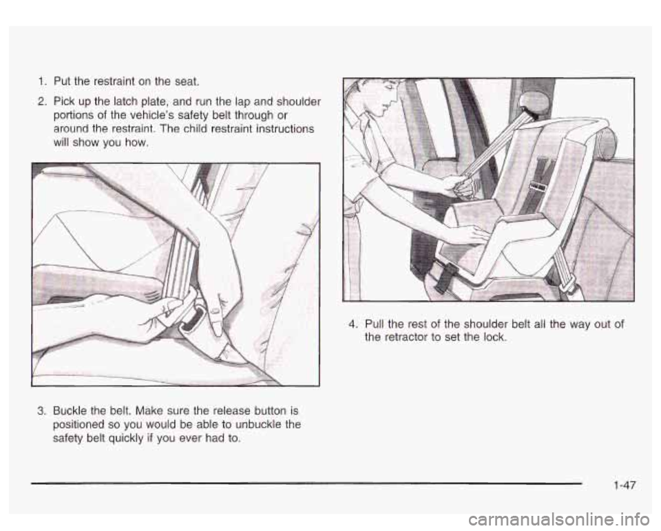 GMC SIERRA DENALI 2003 Workshop Manual 1. Put the restraint on the seat.
2. Pick up the latch plate, and run the lap and shoulder
portions
of the vehicle’s safety belt through or
around the restraint, The child restrai GMC SIERRA DENALI 2003 Workshop Manual 1. Put the restraint on the seat.
2. Pick up the latch plate, and run the lap and shoulder
portions
of the vehicle’s safety belt through or
around the restraint, The child restrai