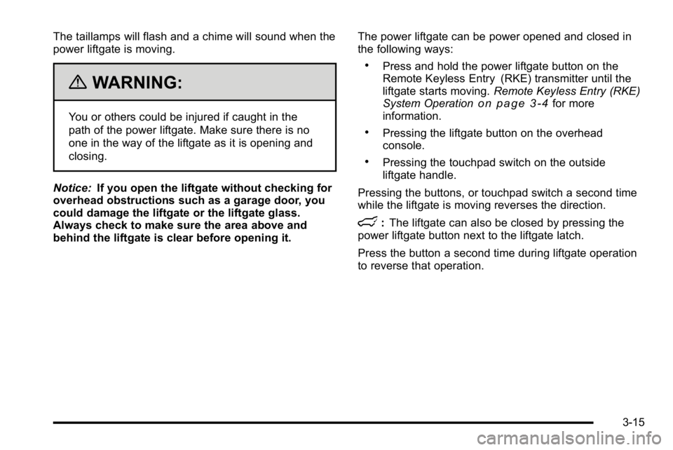 GMC YUKON DENALI 2010  Owners Manual The taillamps will flash and a chime will sound when the
power liftgate is moving.
{WARNING:
You or others could be injured if caught in the
path of the power liftgate. Make sure there is no
one in th
