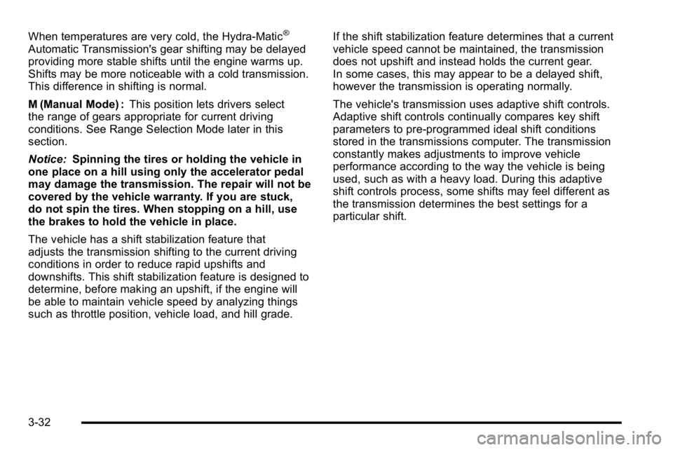 GMC YUKON DENALI 2010  Owners Manual When temperatures are very cold, the Hydra-Matic®
Automatic Transmission's gear shifting may be delayed
providing more stable shifts until the engine warms up.
Shifts may be more noticeable with 