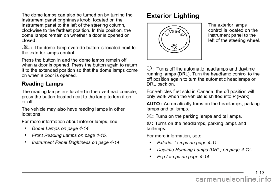 GMC YUKON DENALI 2010  Owners Manual The dome lamps can also be turned on by turning the
instrument panel brightness knob, located on the
instrument panel to the left of the steering column,
clockwise to the farthest position. In this po
