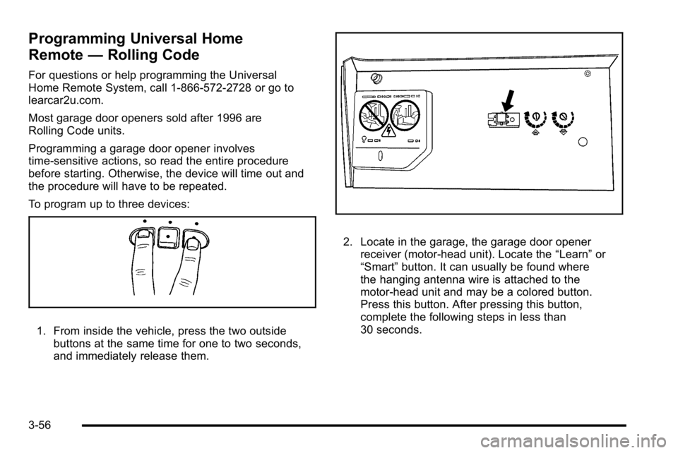 GMC YUKON DENALI 2010 Owners Manual Programming Universal Home
Remote—Rolling Code
For questions or help programming the Universal
Home Remote System, call 1-866-572-2728 or go to
learcar2u.com.
Most garage door openers sold after 199 GMC YUKON DENALI 2010 Owners Manual Programming Universal Home
Remote—Rolling Code
For questions or help programming the Universal
Home Remote System, call 1-866-572-2728 or go to
learcar2u.com.
Most garage door openers sold after 199