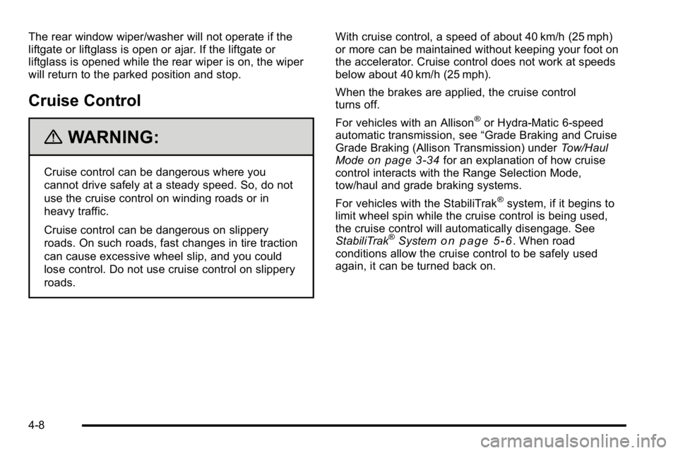 GMC YUKON DENALI 2010 Owners Manual The rear window wiper/washer will not operate if the
liftgate or liftglass is open or ajar. If the liftgate or
liftglass is opened while the rear wiper is on, the wiper
will return to the parked posit GMC YUKON DENALI 2010 Owners Manual The rear window wiper/washer will not operate if the
liftgate or liftglass is open or ajar. If the liftgate or
liftglass is opened while the rear wiper is on, the wiper
will return to the parked posit
