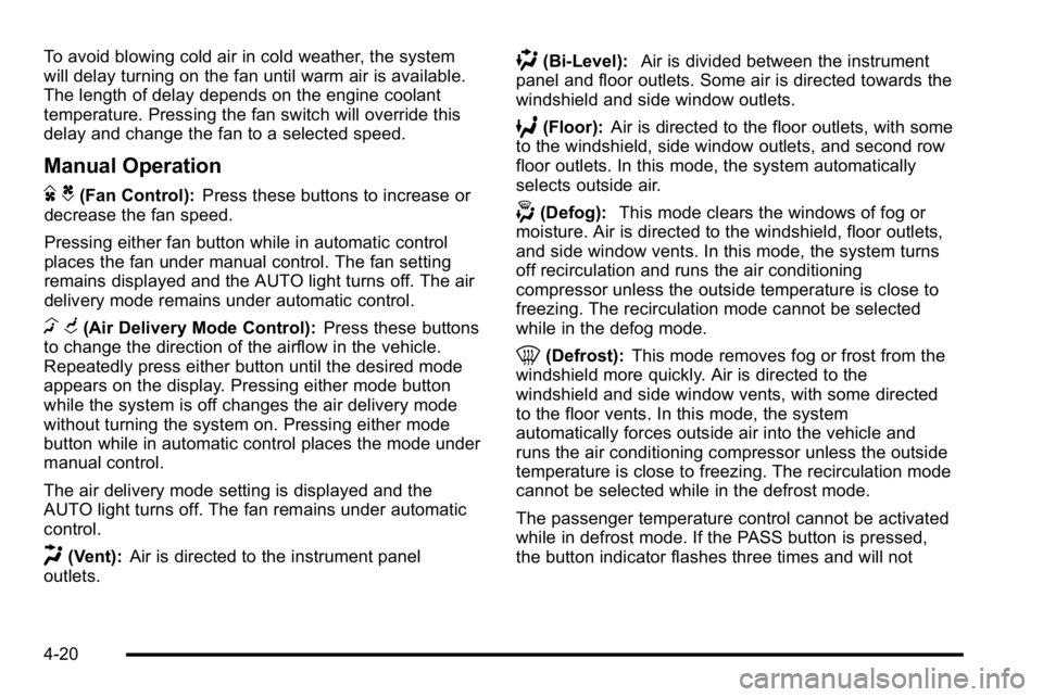 GMC YUKON DENALI 2010  Owners Manual To avoid blowing cold air in cold weather, the system
will delay turning on the fan until warm air is available.
The length of delay depends on the engine coolant
temperature. Pressing the fan switch 