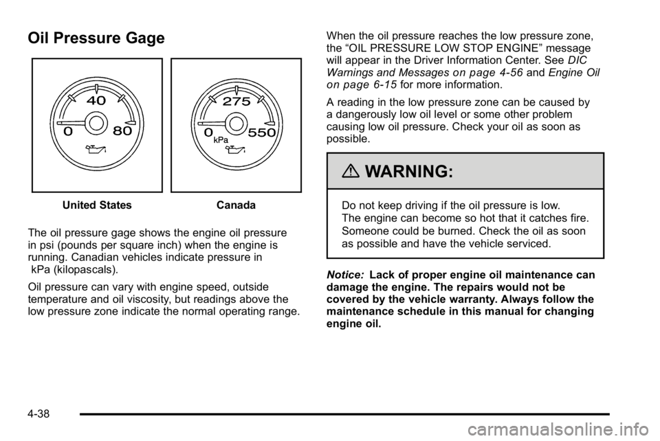 GMC YUKON DENALI 2010 Owners Manual Oil Pressure Gage
United StatesCanada
The oil pressure gage shows the engine oil pressure
in psi (pounds per square inch) when the engine is
running. Canadian vehicles indicate pressure in kPa (kilopa GMC YUKON DENALI 2010 Owners Manual Oil Pressure Gage
United StatesCanada
The oil pressure gage shows the engine oil pressure
in psi (pounds per square inch) when the engine is
running. Canadian vehicles indicate pressure in kPa (kilopa
