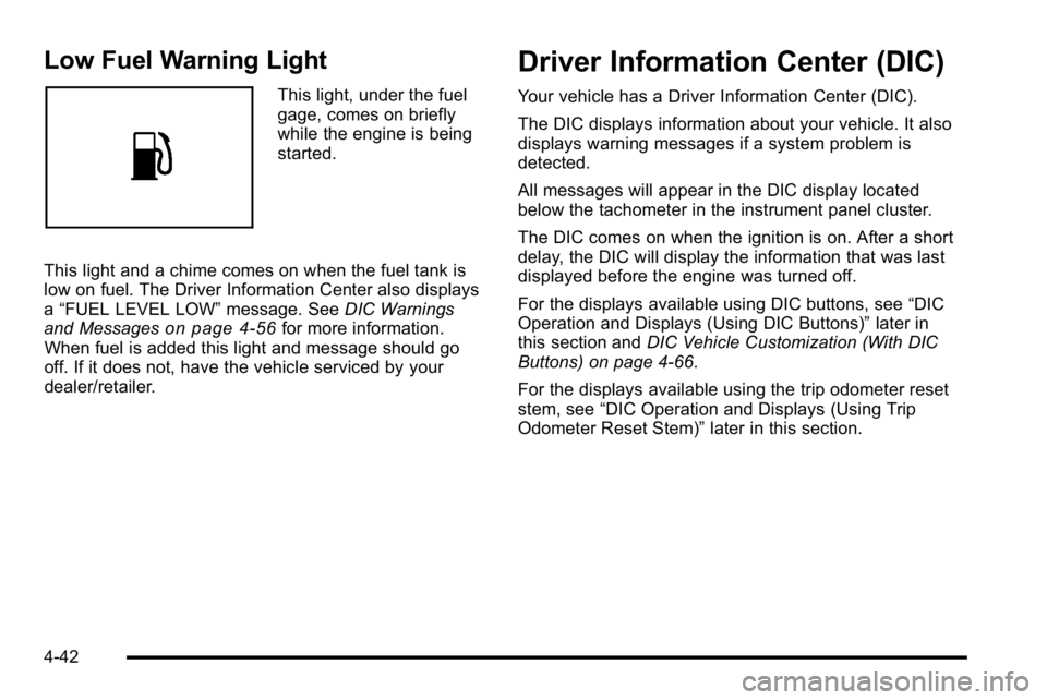 GMC YUKON DENALI 2010 Owners Manual Low Fuel Warning Light
This light, under the fuel
gage, comes on briefly
while the engine is being
started.
This light and a chime comes on when the fuel tank is
low on fuel. The Driver Information Ce GMC YUKON DENALI 2010 Owners Manual Low Fuel Warning Light
This light, under the fuel
gage, comes on briefly
while the engine is being
started.
This light and a chime comes on when the fuel tank is
low on fuel. The Driver Information Ce