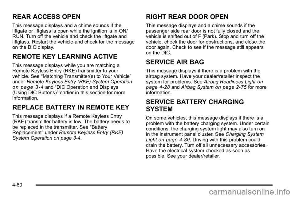 GMC YUKON DENALI 2010  Owners Manual REAR ACCESS OPEN
This message displays and a chime sounds if the
liftgate or liftglass is open while the ignition is in ON/
RUN. Turn off the vehicle and check the liftgate and
liftglass. Restart the 